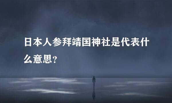 日本人参拜靖国神社是代表什么意思？