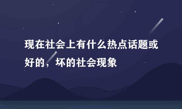 现在社会上有什么热点话题或好的，坏的社会现象