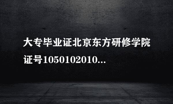 大专毕业证北京东方研修学院证号105010201007012046