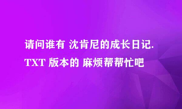 请问谁有 沈肯尼的成长日记.TXT 版本的 麻烦帮帮忙吧