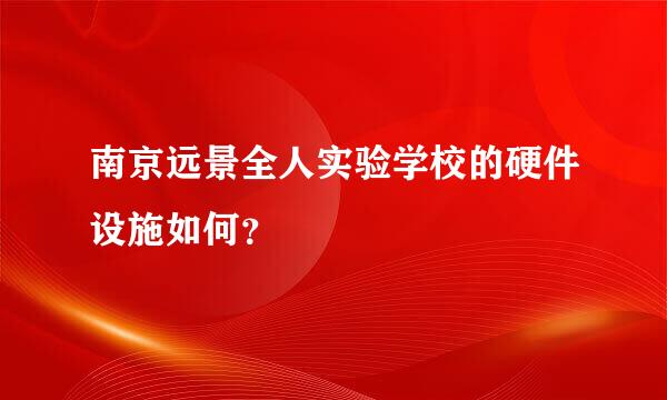 南京远景全人实验学校的硬件设施如何？