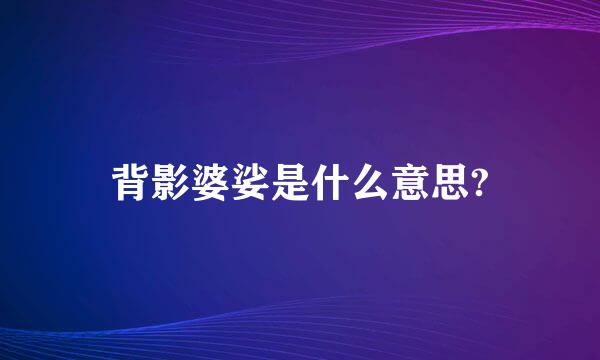 背影婆娑是什么意思?