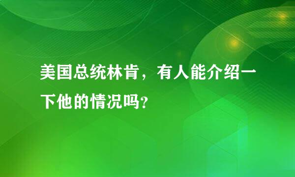 美国总统林肯，有人能介绍一下他的情况吗？