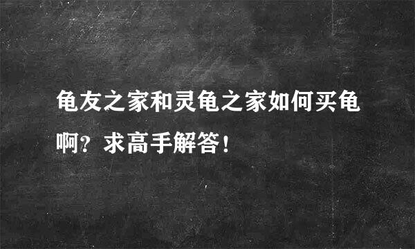 龟友之家和灵龟之家如何买龟啊？求高手解答！