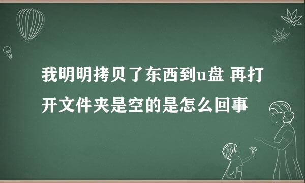 我明明拷贝了东西到u盘 再打开文件夹是空的是怎么回事