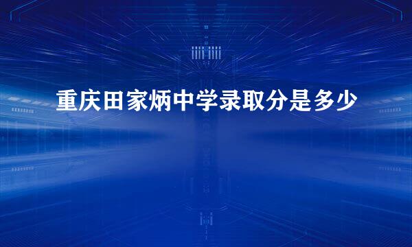 重庆田家炳中学录取分是多少