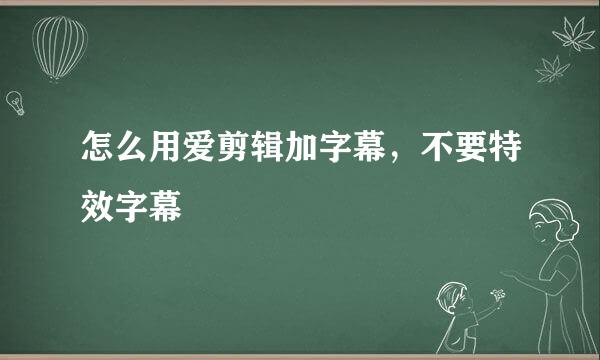 怎么用爱剪辑加字幕，不要特效字幕