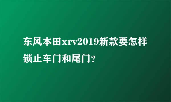 东风本田xrv2019新款要怎样锁止车门和尾门？