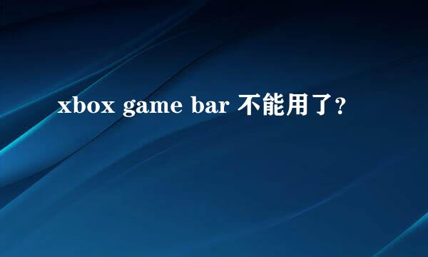 xbox game bar 不能用了？