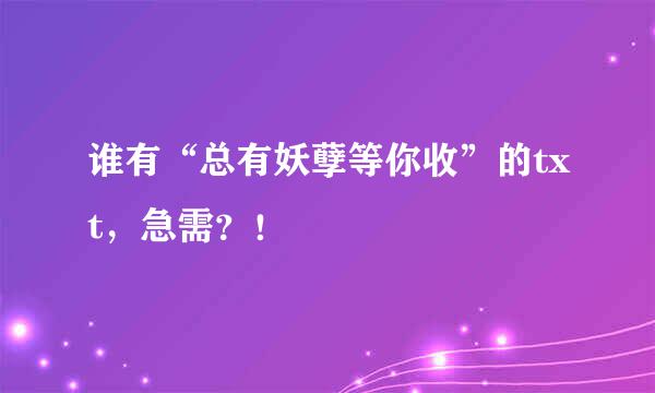 谁有“总有妖孽等你收”的txt，急需？！