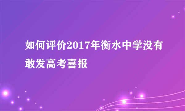 如何评价2017年衡水中学没有敢发高考喜报