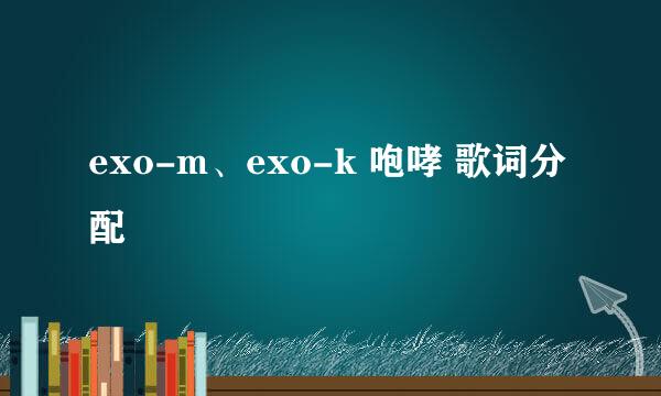 exo-m、exo-k 咆哮 歌词分配