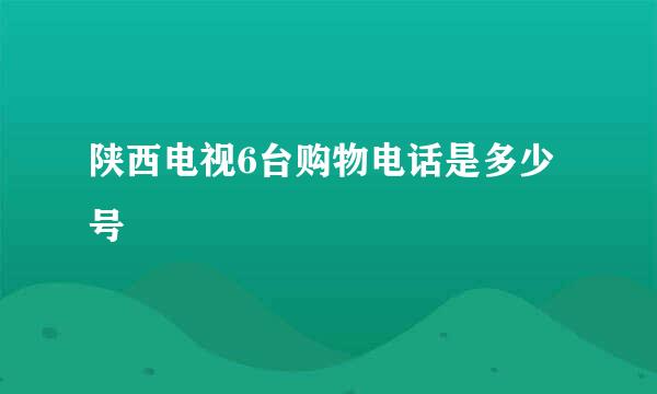 陕西电视6台购物电话是多少号