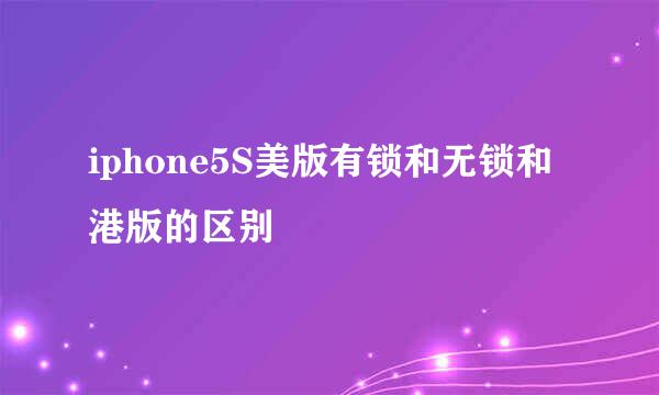 iphone5S美版有锁和无锁和港版的区别