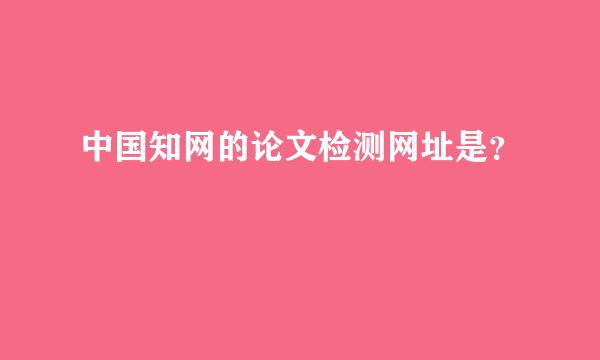 中国知网的论文检测网址是？