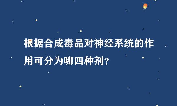 根据合成毒品对神经系统的作用可分为哪四种剂？