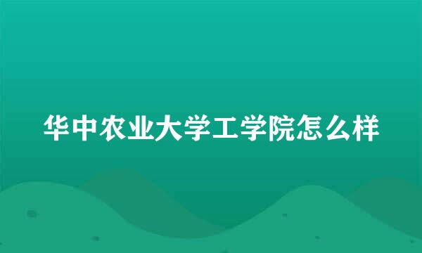 华中农业大学工学院怎么样