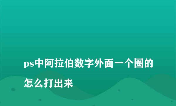 
ps中阿拉伯数字外面一个圈的怎么打出来
