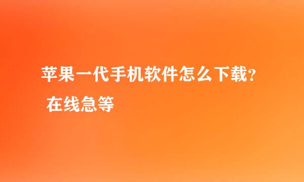 苹果一代手机软件怎么下载？ 在线急等