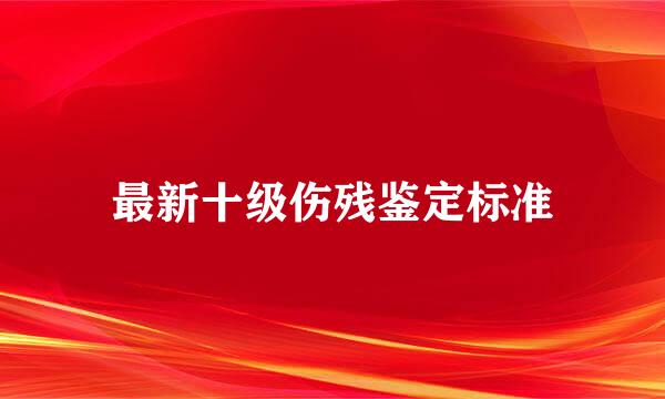 最新十级伤残鉴定标准