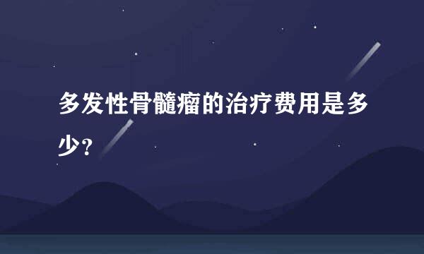 多发性骨髓瘤的治疗费用是多少？