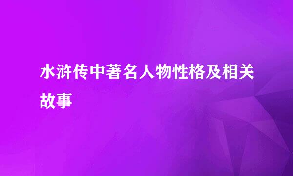 水浒传中著名人物性格及相关故事