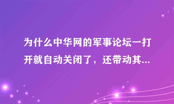 为什么中华网的军事论坛一打开就自动关闭了，还带动其他打开的网页也自动关闭，换过多个浏览器，都一样