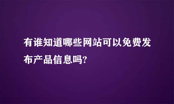 有谁知道哪些网站可以免费发布产品信息吗?