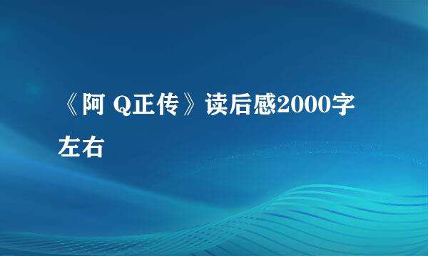 《阿 Q正传》读后感2000字左右