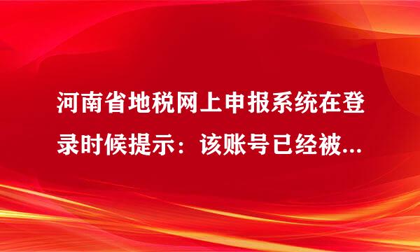 河南省地税网上申报系统在登录时候提示：该账号已经被锁定。请问是怎么回事儿？月底都无法登录么？