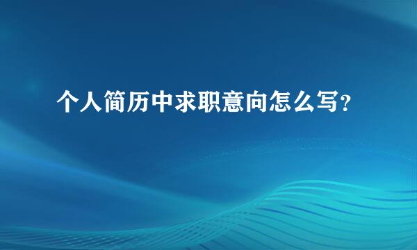 个人简历中求职意向怎么写？