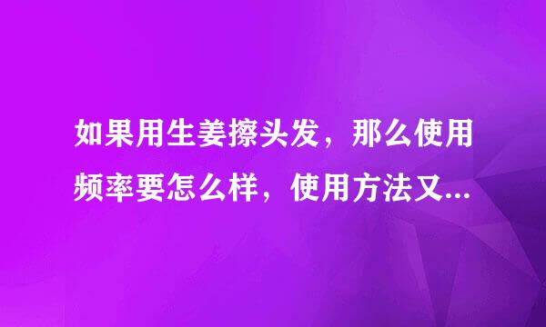 如果用生姜擦头发，那么使用频率要怎么样，使用方法又有什么要注意的