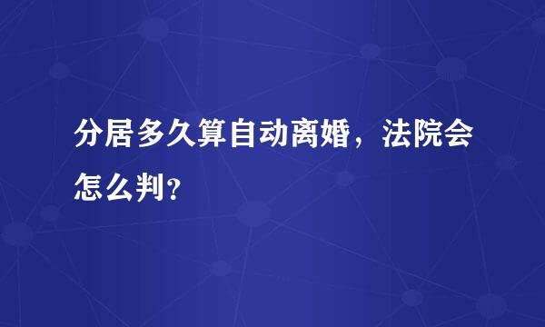 分居多久算自动离婚，法院会怎么判？