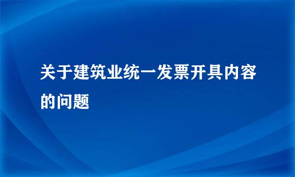 关于建筑业统一发票开具内容的问题