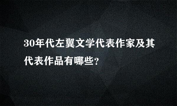 30年代左翼文学代表作家及其代表作品有哪些？