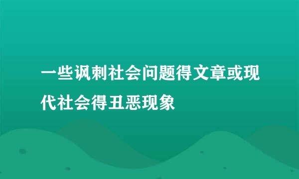 一些讽刺社会问题得文章或现代社会得丑恶现象