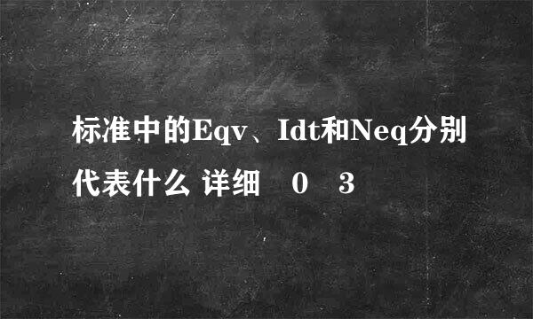 标准中的Eqv、Idt和Neq分别代表什么 详细�0�3