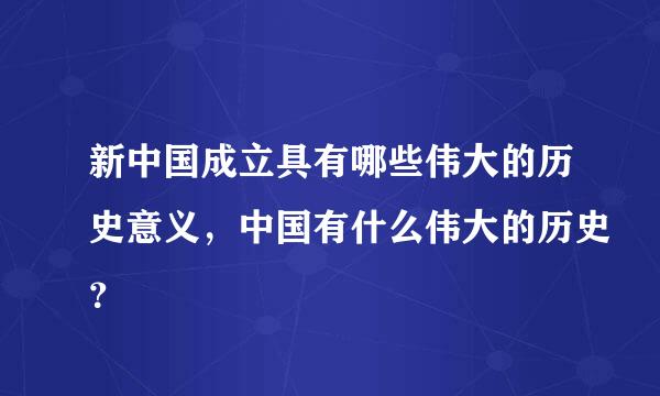 新中国成立具有哪些伟大的历史意义，中国有什么伟大的历史？