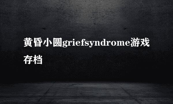 黄昏小圆griefsyndrome游戏存档