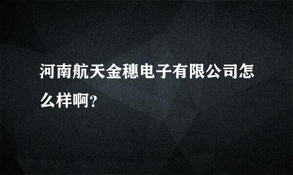 河南航天金穗电子有限公司怎么样啊？