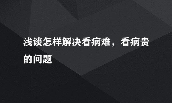 浅谈怎样解决看病难，看病贵的问题