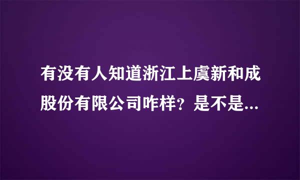 有没有人知道浙江上虞新和成股份有限公司咋样？是不是跟网上其他人说的那样坑？