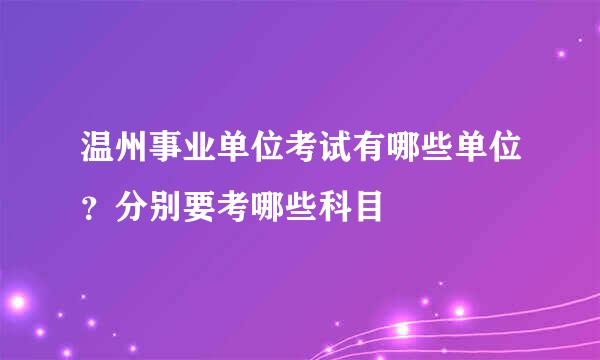 温州事业单位考试有哪些单位？分别要考哪些科目