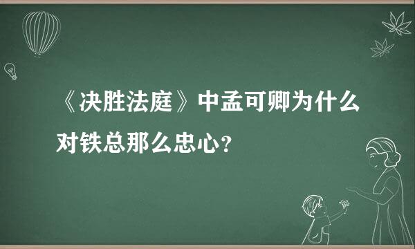 《决胜法庭》中孟可卿为什么对铁总那么忠心？