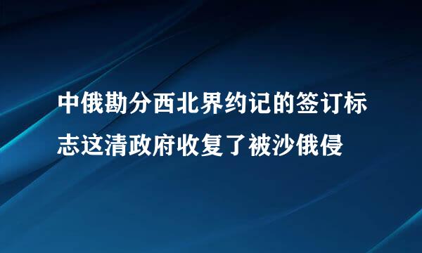 中俄勘分西北界约记的签订标志这清政府收复了被沙俄侵