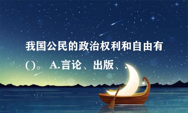 我国公民的政治权利和自由有()。 A.言论、出版、集会、结社、游行、示威 B.选举权和被选举权 C