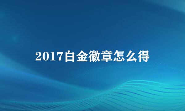 2017白金徽章怎么得