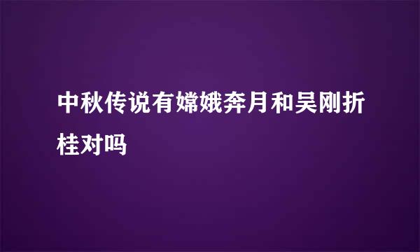 中秋传说有嫦娥奔月和吴刚折桂对吗