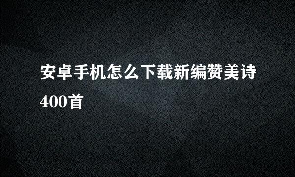 安卓手机怎么下载新编赞美诗400首