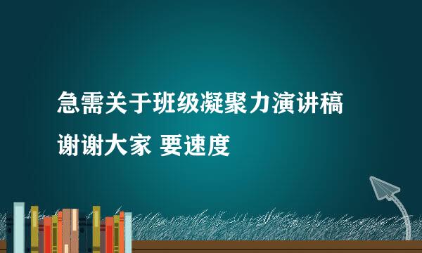 急需关于班级凝聚力演讲稿  谢谢大家 要速度